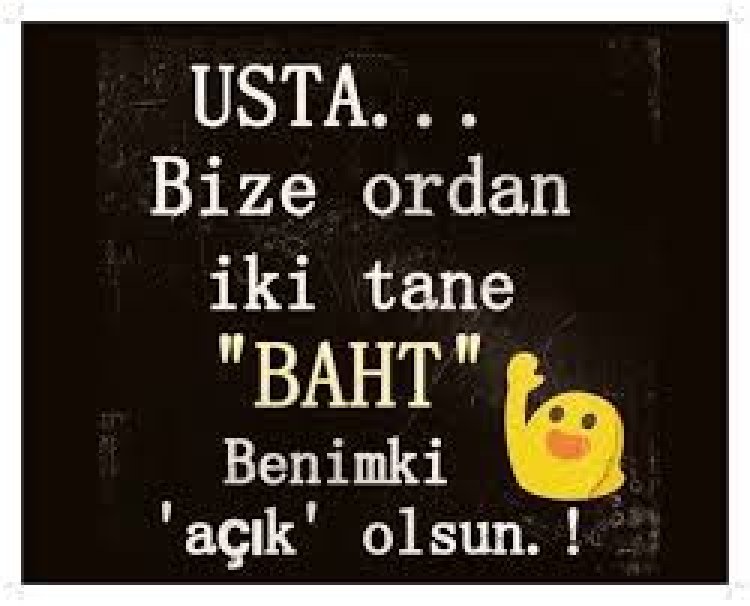 Ustaaa..! Bize ordan iki tane baht  Benimki açık olsun .