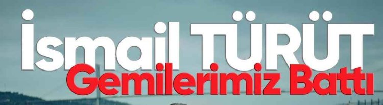 ismail TÜRÜT Gemilerimiz Battı şarkı sözleri