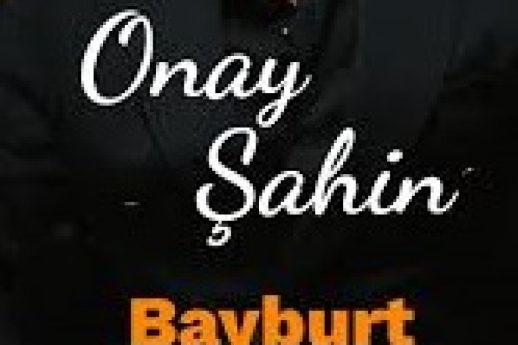 Onay ŞAHİN - Bayburt şarkı sözleri