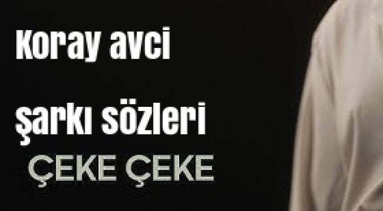 Koray Avcı |Çeke Çeke Şarkı Sözleri