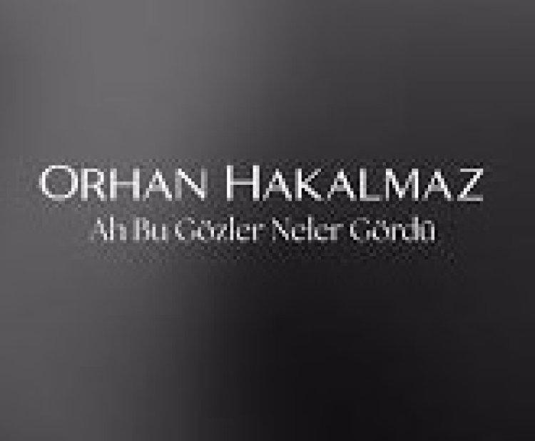 Orhan Hakalmaz - Ah Bu Gözler Neler Gördü şarkı sözleri