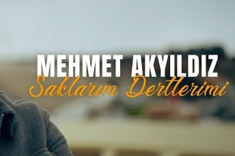 Mehmet Akyıldız Saklarım Dertlerimi şarkı sözleri