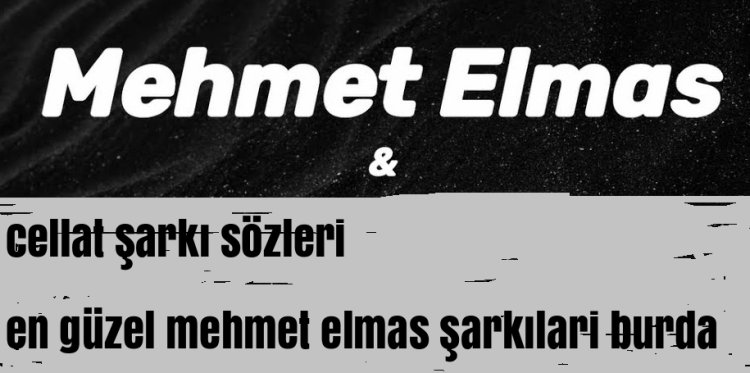 Mehmet Elmas Cellat Şarkı Sözleri