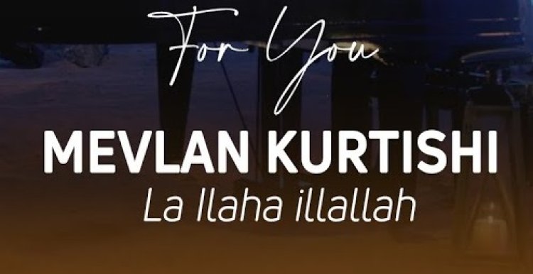 Mevlan Kurtishi'nin "Lâ İlâhe İllallah" ilahisi
