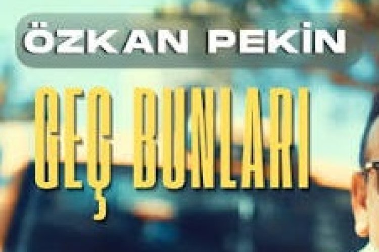 Özkan Pekin Geç Bunları Şarkısi ve Sözleri