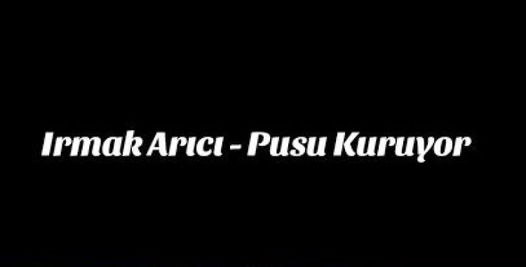 Irmak Arıcı Pusu Kuruyor şarkı sözleri