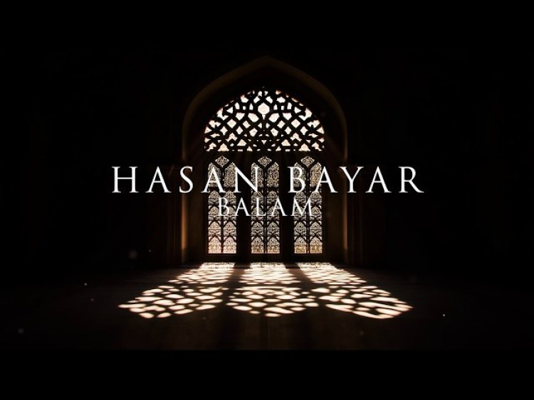 Hasan Bayar’ın “Balam” ilâhisi