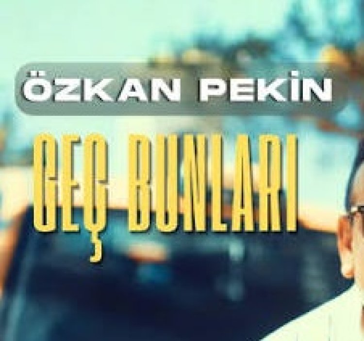 Özkan Pekin Geç Bunları Şarkısi ve Sözleri