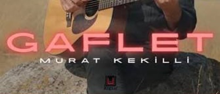 Murat Kekilli Gaflet şarkı sözleri