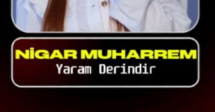 Nigar Muharrem Yaram Derindir şarkı sözleri